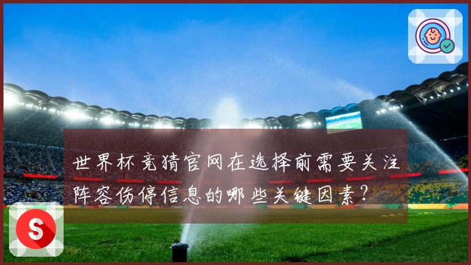 世界杯竞猜官网在选择前需要关注阵容伤停信息的哪些关键因素？