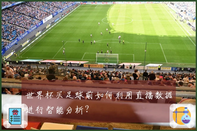 世界杯买足球前如何利用直播数据进行智能分析？