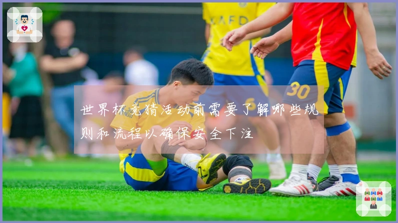 世界杯竞猜活动前需要了解哪些规则和流程以确保安全下注