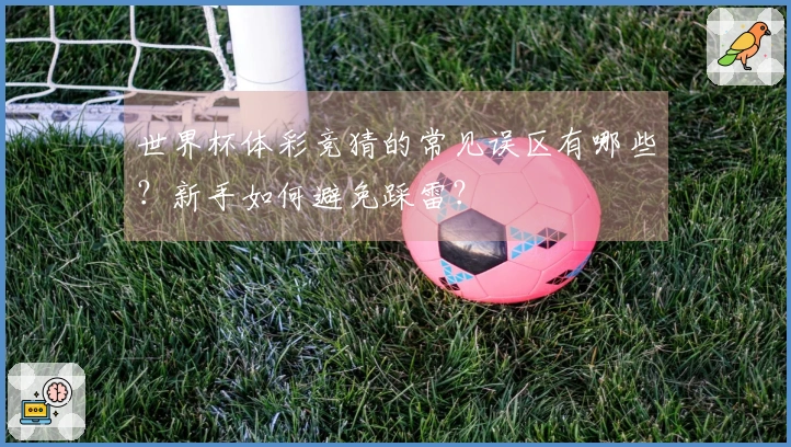 世界杯体彩竞猜的常见误区有哪些？新手如何避免踩雷？