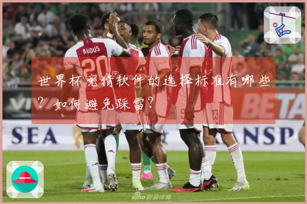 世界杯竞猜软件的选择标准有哪些？如何避免踩雷？